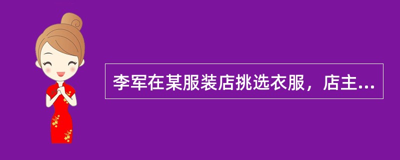 李军在某服装店挑选衣服，店主向其推荐了一款风衣。李军试穿后觉得不合适，脱下风衣后准备离开，店主却强追李军买下了这件风衣。店主的这一行为侵犯了李军的（　　）。