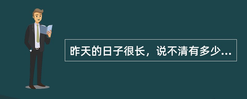 昨天的日子很长，说不清有多少天，但不管有多少天，都只能代表过去，不能代表将来。世上没有永远的胜利，也没有永远的失败，胜利和失败在合适的条件下是能够转化的。因此，我们不必为昨天的______而萎靡不振，