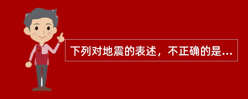 下列对地震的表述，不正确的是（　　）。