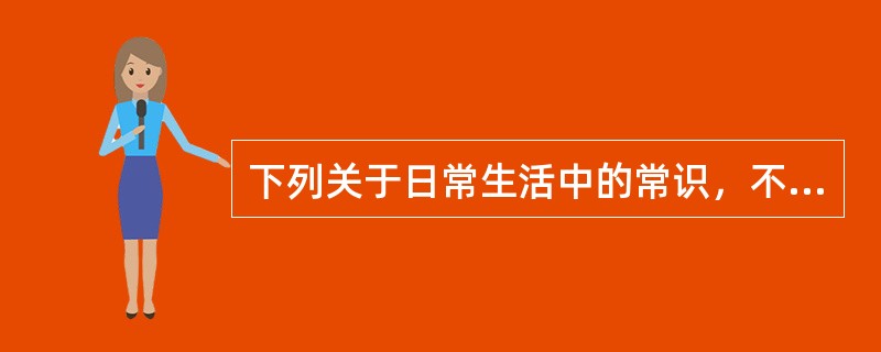 下列关于日常生活中的常识，不正确的是（　　）。
