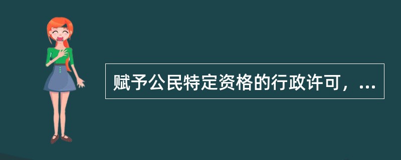 赋予公民特定资格的行政许可，该公民死亡或者丧失行为能力的，行政机关应当依法______许可。（　　）