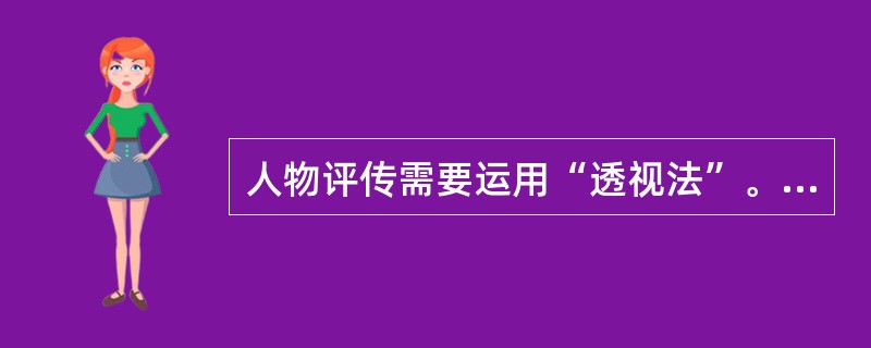 人物评传需要运用“透视法”。要注意“______”“由表及里”“以点带面”，不仅要深入研究与人物相关的组织、机构、理念、影响等内部结构与内在因素，而且要跳出人物之外，观察、分析影响人物命运的若干外部因