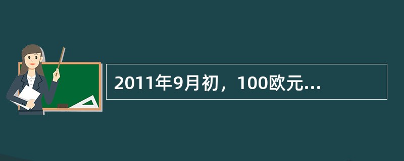 2011年9月初，100欧元兑换人民币917.33元，2011年10月初，100欧元兑换人民币853.45元。这表明（　　）。