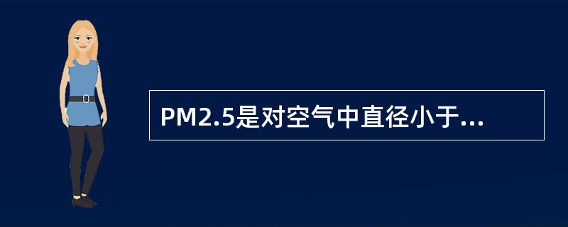 PM2.5是对空气中直径小于或等于2.5微米的固体颗粒或液滴的总称。下列关于PM2.5的表述不正确的是（　　）。