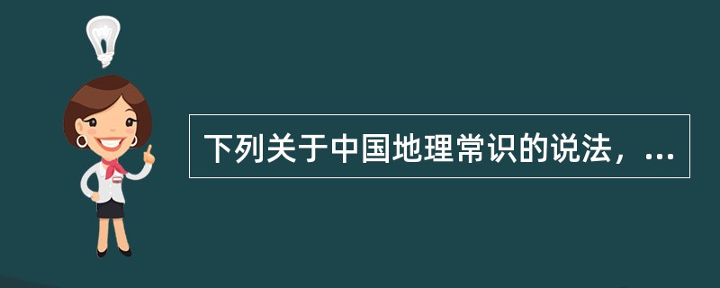 下列关于中国地理常识的说法，正确的是（　　）。
