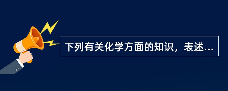 下列有关化学方面的知识，表述不正确的一项是（　　）。
