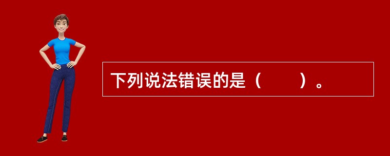 下列说法错误的是（　　）。