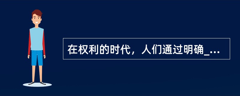 在权利的时代，人们通过明确______各种权利（特别是私有财产权和生命权利），并且给予法律上的承认，就能有效地形成对权力的限制。现代社会的政治进步关键就表现在权利限制权力。但是，权力问题很快就____