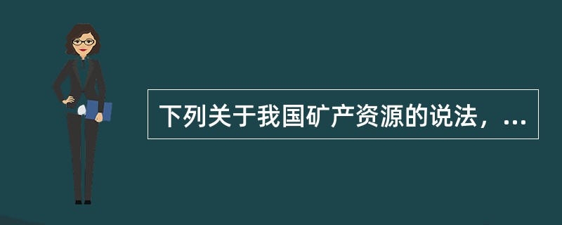 下列关于我国矿产资源的说法，错误的一项是（　　）。
