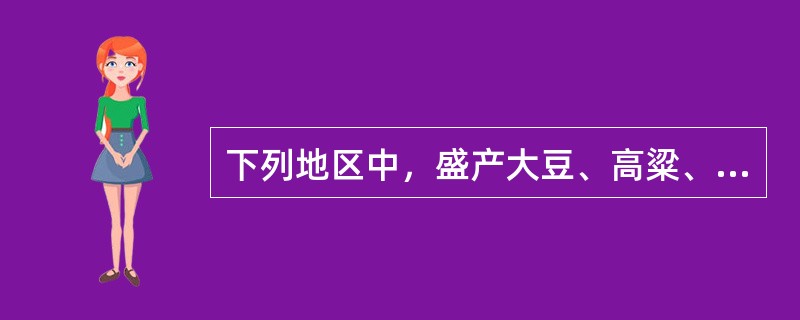 下列地区中，盛产大豆、高粱、甜菜的是（　　）。