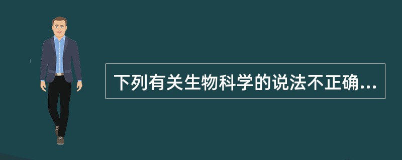 下列有关生物科学的说法不正确的一项是（　　）。