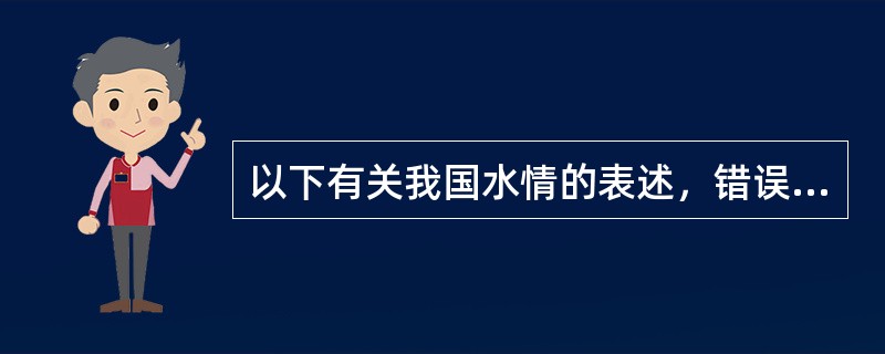 以下有关我国水情的表述，错误的是（　　）。
