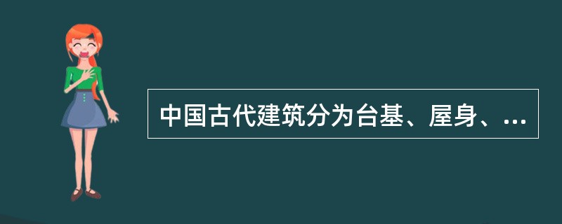 中国古代建筑分为台基、屋身、屋顶三部分。屋顶为中国古代建筑最具特色之所在；屋身则是研究中国古代建筑的关键；而台基似乎被前两部分所掩盖，但台基其实是中国古代建筑中十分发达和重要的部分。台基又称基座，是建