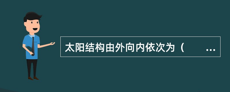 太阳结构由外向内依次为（　　）。