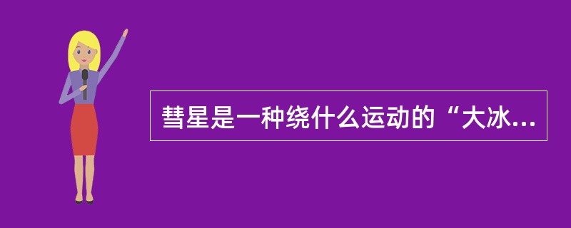 彗星是一种绕什么运动的“大冰球”？（　　）
