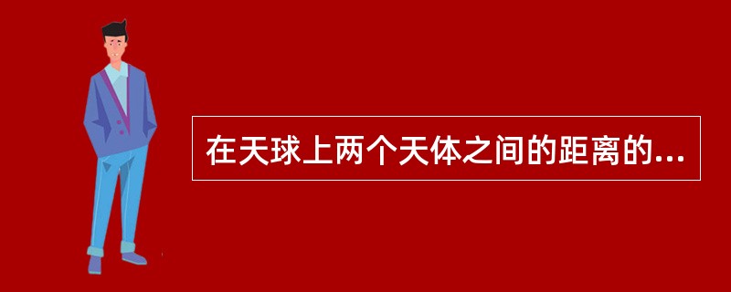 在天球上两个天体之间的距离的量度单位是（　　）。