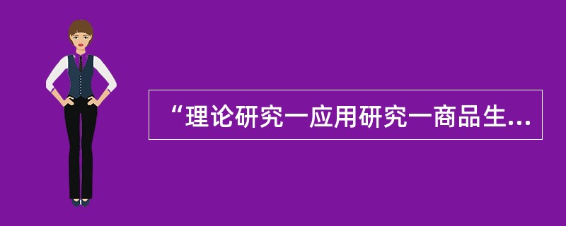 “理论研究一应用研究一商品生产（工程建设）一经济效益（社会效益）”的技术经济价值，传统的分工是高校的理科从事基础理论研究、工科从事应用研究，企业则从事生产建设和相应的技术研究，各环节的创新活动是相对独