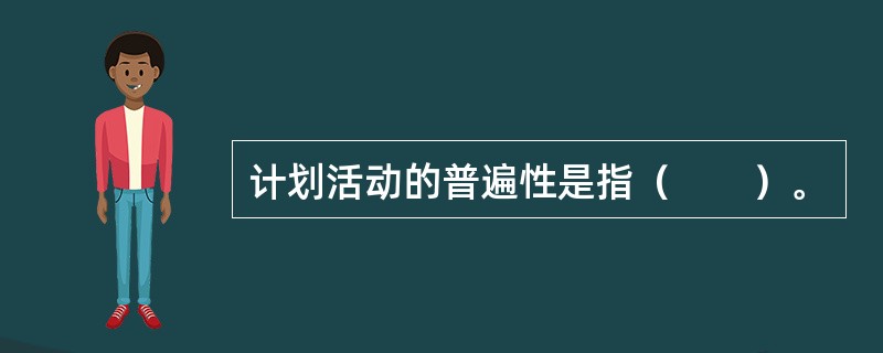计划活动的普遍性是指（　　）。
