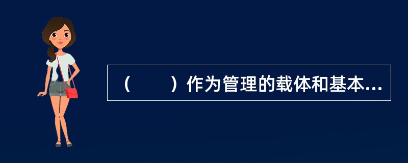 （　　）作为管理的载体和基本途径，对管理具有基础性和工具性的意义，是管理的核心要素。