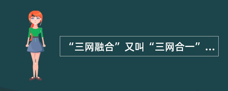 “三网融合”又叫“三网合一”，是当代热门技术及热门话题之一。“三网融合”是为了实现网络资源的共享，避免低水平的重复建设，形成适应性广、容易维护、费用低的高速宽带的多媒体基础平台。“三网”是指（　　）。
