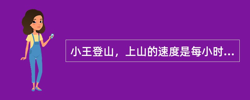 小王登山，上山的速度是每小时4㎞，到达山顶后原路返回，速度为每小时6㎞，设山路长为9㎞，小王的平均速度为（　　）㎞/h。