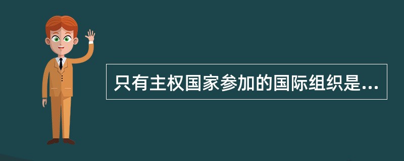 只有主权国家参加的国际组织是（　　）。