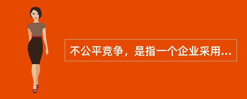 不公平竞争，是指一个企业采用不正当或者不公平的手段，提高其产品的市场份额，给生产同类产品的竞争对手造成了不公平的市场环境，严重损害其竞争对手的利益。<br />根据定义，下列行为不属于不公