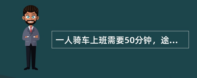 一人骑车上班需要50分钟，途中骑了一段时间后自行车坏了，只好推车去上班，结果晚到10分钟，如果骑车的速度比步行的速度快一倍，则步行了多少分钟？（　　）