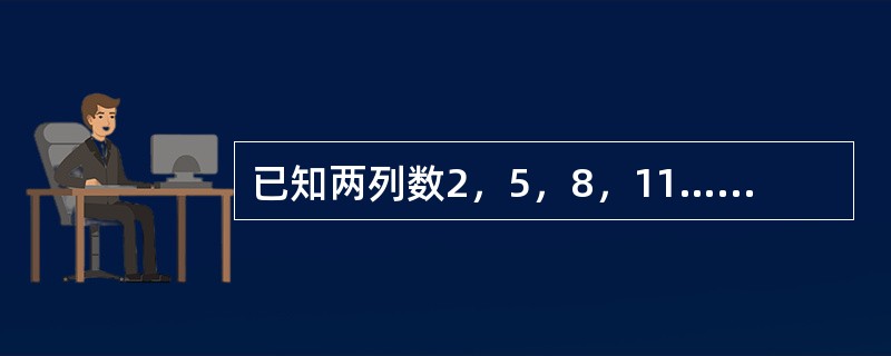 已知两列数2，5，8，11…… 2＋（100－1）×3；5，9，13，17……5＋（100－1）×4。它们都是100项，则两列数中相同的数有（　　）项。