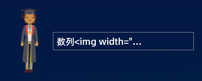 数列<img width="46" height="32" src="https://img.zhaotiba.com/fujian/20220