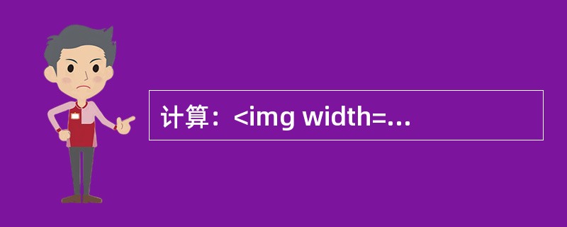 计算：<img width="351" height="33" src="https://img.zhaotiba.com/fujian/202