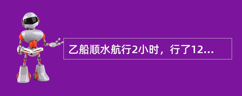 乙船顺水航行2小时，行了120千米，返回原地用了4小时。甲船顺水航行同一段水路，用了3小时。甲船返回原地比去时多用了几小时？（　　）