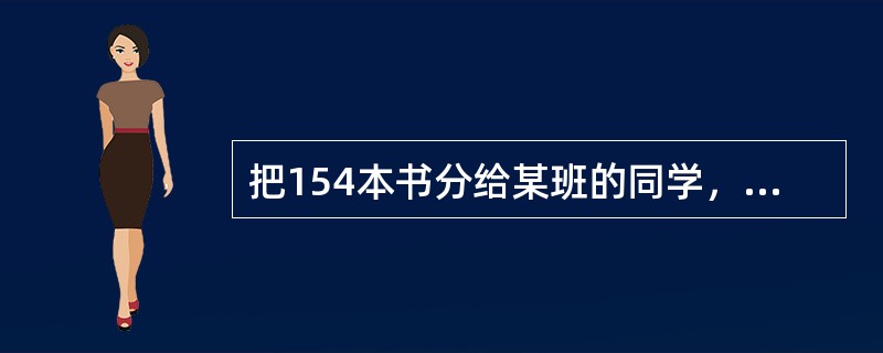 把154本书分给某班的同学，如果不管怎样分，都至少有一位同学会分得4本或4本以上的书，那么这个班最多有多少名学生？（　　）