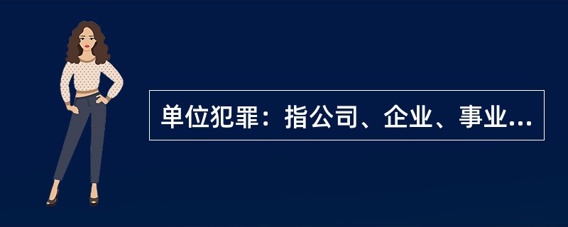 单位犯罪：指公司、企业、事业单位、机关、团体实施的危害社会的、依照法律规定应受惩罚的行为。<br />下列属于单位犯罪的是（　　）。