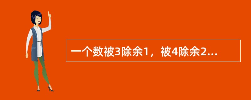 一个数被3除余1，被4除余2，被5除余4，这个数最小是几？（　　）