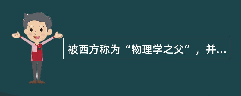 被西方称为“物理学之父”，并提出“给我一个支点，我就能撬动地球”的名言的物理学家是( )。