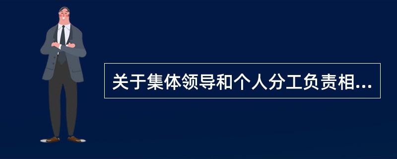 关于集体领导和个人分工负责相结合的制度，表述有误的是( )。
