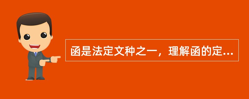 函是法定文种之一，理解函的定义的关键是要准确理解( )的意义。