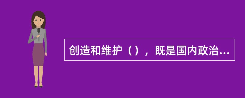 创造和维护（），既是国内政治需要，也是中国外交活动的总方向，也是中国发展所必需的外部条件，所谋求的国际利益。