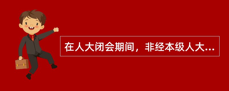 在人大闭会期间，非经本级人大常委会许可，不受逮捕或者刑事审判的人大代表是（）。