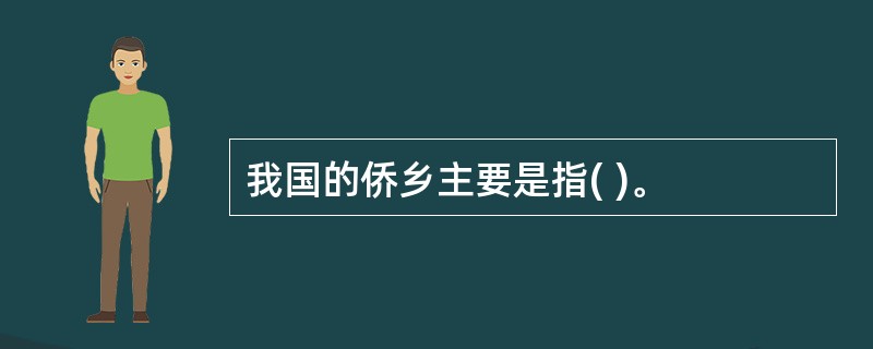 我国的侨乡主要是指( )。