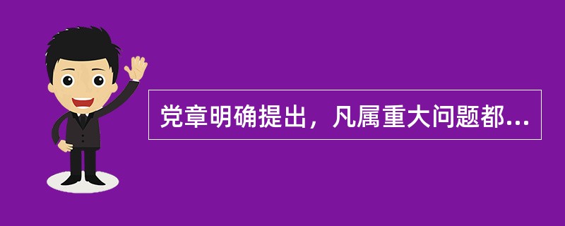党章明确提出，凡属重大问题都要按照（）的原则，由党的委员会集体讨论，作出决定。