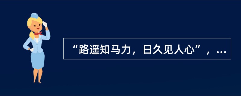 “路遥知马力，日久见人心”，这一名言包含的哲理是( )。