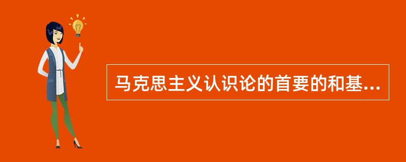 马克思主义认识论的首要的和基本的观点是( )。
