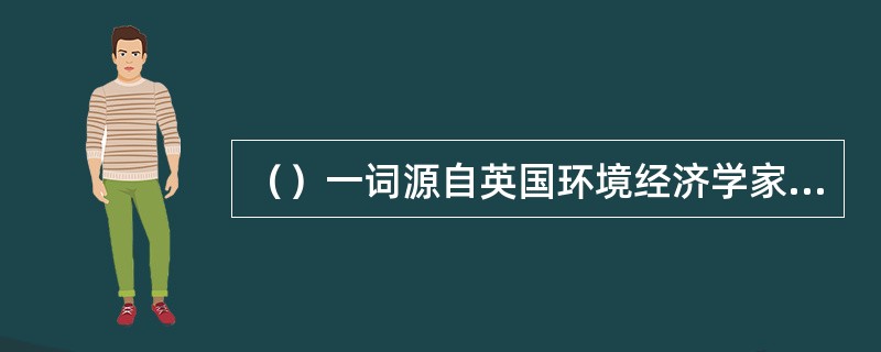 （）一词源自英国环境经济学家皮尔斯于1989年出版的《绿色经济蓝图》-书。