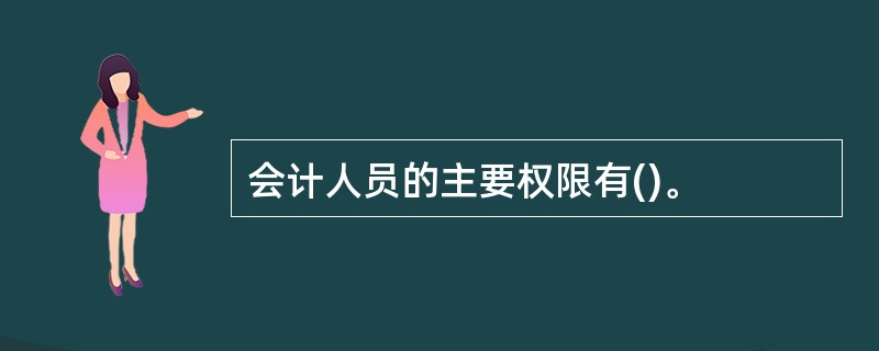 会计人员的主要权限有()。