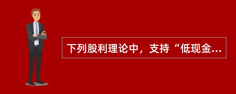 下列股利理论中，支持“低现金股利有助于实现股东利益最大化目标”观点的是()。