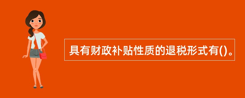具有财政补贴性质的退税形式有()。