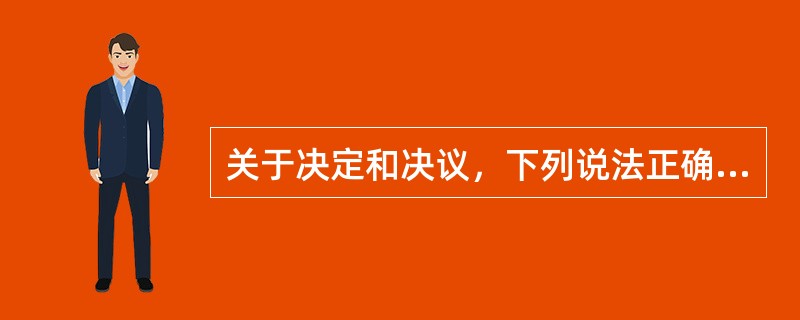 关于决定和决议，下列说法正确的有（）。