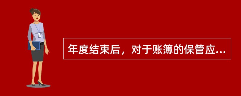 年度结束后，对于账簿的保管应该做到()。